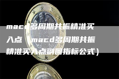 macd多周期共振精准买入点（macd多周期共振精准买入点副图指标公式）_https://www.gkizvl.com_期货培训_第1张