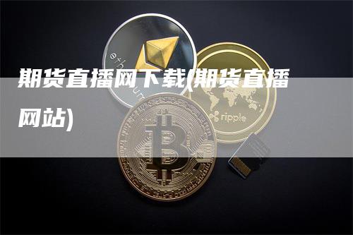 期货直播网下载(期货直播网站)_https://www.gkizvl.com_期货直播_第1张