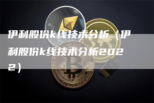 伊利股份k线技术分析（伊利股份k线技术分析2022）_https://www.gkizvl.com_期货技术_第1张