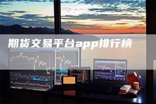 期货交易平台app排行榜_https://www.gkizvl.com_期货交易_第1张