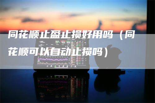 同花顺止盈止损好用吗（同花顺可以自动止损吗）_https://www.gkizvl.com_期货入门_第1张