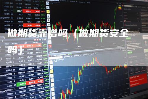 做期货靠谱吗（做期货安全吗）_https://www.gkizvl.com_期货百科_第1张