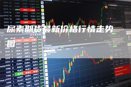 尿素期货最新价格行情走势图_https://www.gkizvl.com_内盘期货_第1张