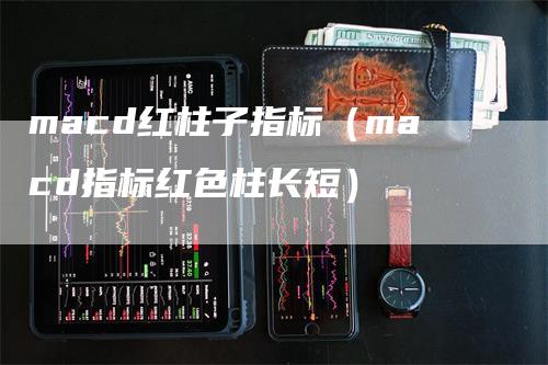 macd红柱子指标（macd指标红色柱长短）_https://www.gkizvl.com_期货培训_第1张