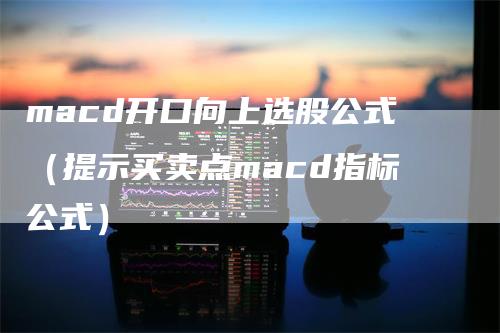 macd开口向上选股公式（提示买卖点macd指标公式）_https://www.gkizvl.com_期货培训_第1张