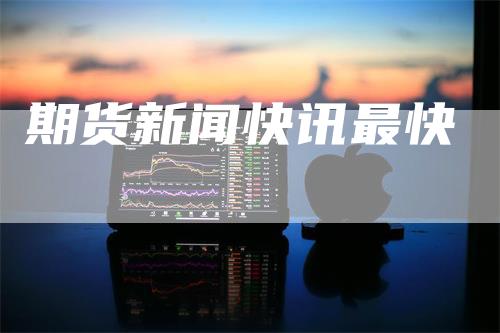 期货新闻快讯最快_https://www.gkizvl.com_期货直播_第1张