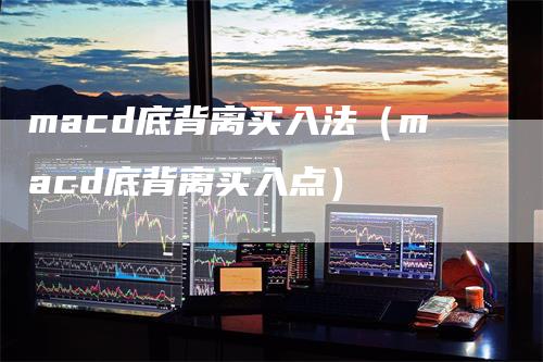 macd底背离买入法（macd底背离买入点）_https://www.gkizvl.com_期货培训_第1张