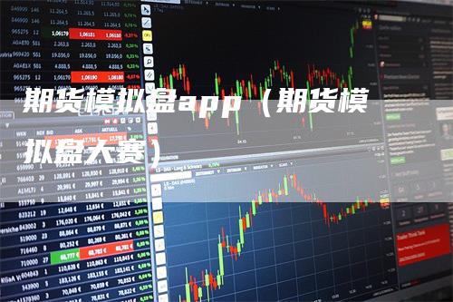 期货模拟盘app（期货模拟盘大赛）_https://www.gkizvl.com_期货软件_第1张