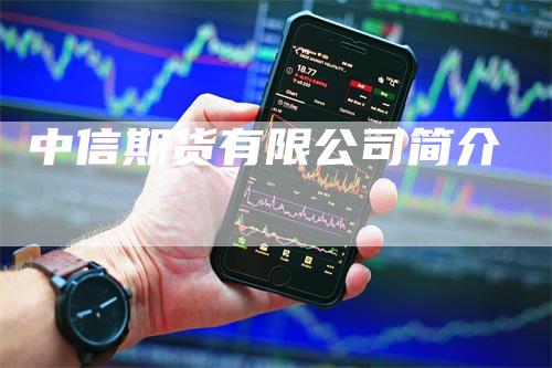 中信期货有限公司简介_https://www.gkizvl.com_期货交易_第1张