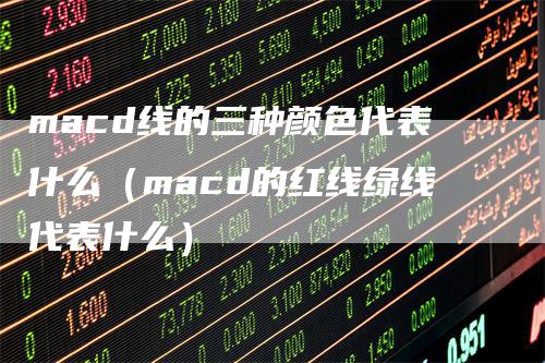 macd线的三种颜色代表什么（macd的红线绿线代表什么）_https://www.gkizvl.com_期货培训_第1张