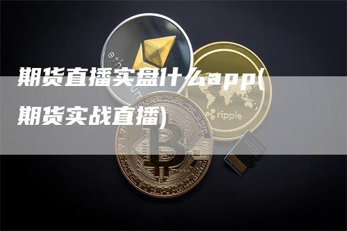 期货直播实盘什么app(期货实战直播)_https://www.gkizvl.com_期货直播_第1张