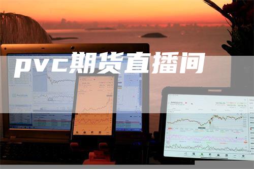 pvc期货直播间_https://www.gkizvl.com_期货技术_第1张