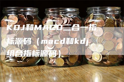 KDJ和MACD二合一指标源码（macd和kdj组合指标源码）_https://www.gkizvl.com_期货培训_第1张