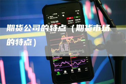 期货公司的特点（期货市场的特点）_https://www.gkizvl.com_期货百科_第1张