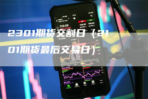 2301期货交割日（2101期货最后交易日）_https://www.gkizvl.com_期货技术_第1张