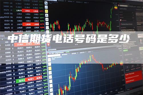 中信期货电话号码是多少_https://www.gkizvl.com_期货喊单_第1张