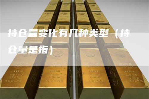 持仓量变化有几种类型（持仓量是指）_https://www.gkizvl.com_期货入门_第1张