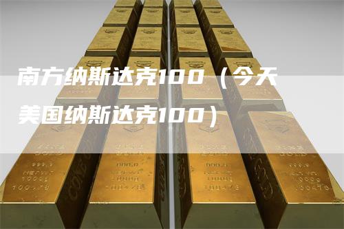 南方纳斯达克100（今天美国纳斯达克100）_https://www.gkizvl.com_纳指期货_第1张