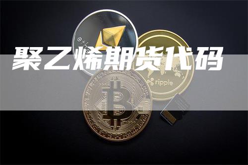 聚乙烯期货代码_https://www.gkizvl.com_期货技术_第1张