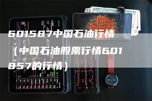 601587中国石油行情（中国石油股票行情601857的行情）_https://www.gkizvl.com_原油期货_第1张