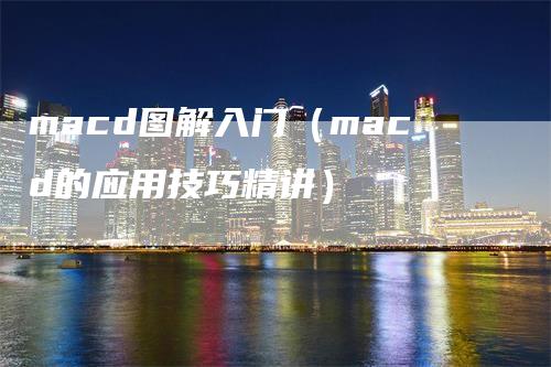 macd图解入门（macd的应用技巧精讲）_https://www.gkizvl.com_期货培训_第1张