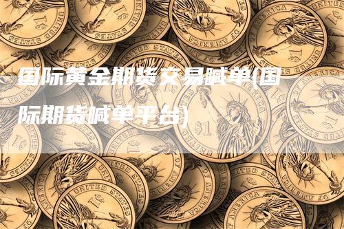 国际黄金期货交易喊单(国际期货喊单平台)_https://www.gkizvl.com_期货直播_第1张