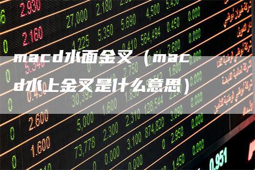 macd水面金叉（macd水上金叉是什么意思）_https://www.gkizvl.com_期货培训_第1张