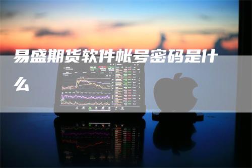 易盛期货软件帐号密码是什么_https://www.gkizvl.com_内盘期货_第1张