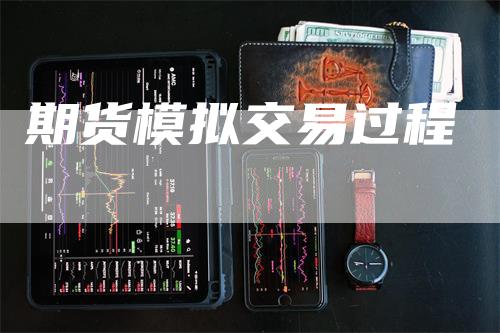 期货模拟交易过程_https://www.gkizvl.com_期货平台_第1张