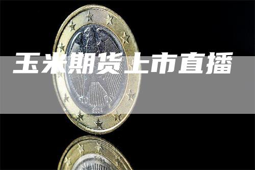 玉米期货上市直播_https://www.gkizvl.com_期货直播_第1张