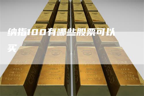 纳指100有哪些股票可以买_https://www.gkizvl.com_期货平台_第1张