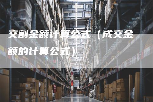 交割金额计算公式（成交金额的计算公式）_https://www.gkizvl.com_期货技术_第1张