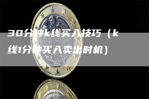 30分钟k线买入技巧（k线1分钟买入卖出时机）_https://www.gkizvl.com_期货技术_第1张