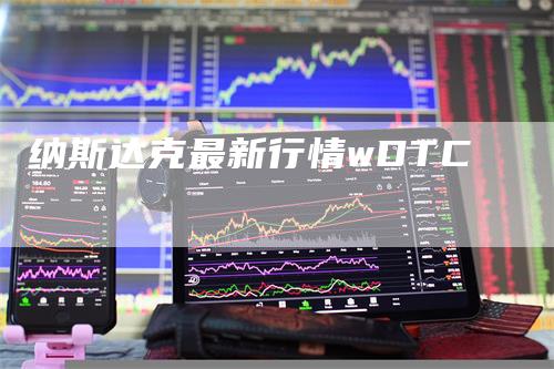 纳斯达克最新行情wDTC_https://www.gkizvl.com_期货平台_第1张