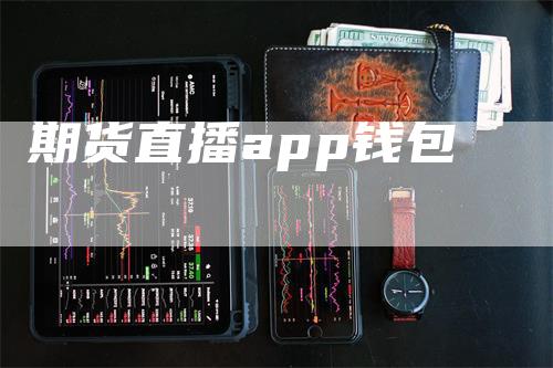 期货直播app钱包_https://www.gkizvl.com_国际期货_第1张