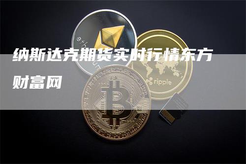 纳斯达克期货实时行情东方财富网_https://www.gkizvl.com_国际期货_第1张