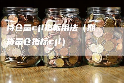 持仓量cjl指标用法（期货量仓指标cjl）_https://www.gkizvl.com_期货入门_第1张