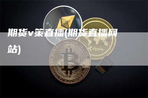 期货v策直播(期货直播网站)_https://www.gkizvl.com_期货直播_第1张