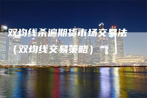 双均线杀遍期货市场交易法（双均线交易策略）_https://www.gkizvl.com_期货技术_第1张