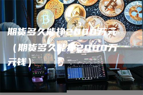 期货多久能挣2000万元（期货多久能挣2000万元钱）_https://www.gkizvl.com_期货百科_第1张