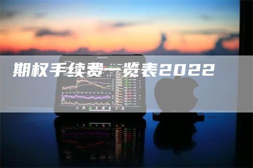 期权手续费一览表2022_https://www.gkizvl.com_期货百科_第1张