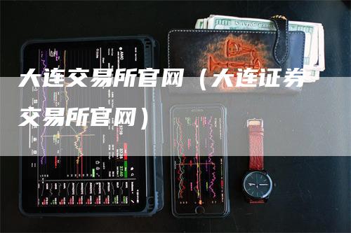 大连交易所官网（大连证券交易所官网）_https://www.gkizvl.com_期货交易_第1张