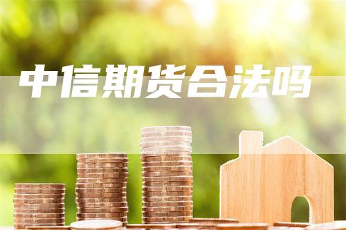 中信期货合法吗_https://www.gkizvl.com_期货直播_第1张