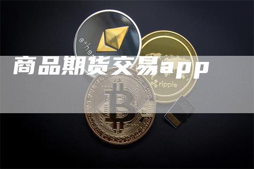 商品期货交易app_https://www.gkizvl.com_期货技术_第1张