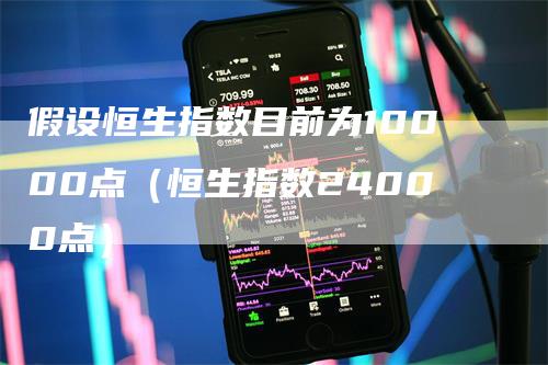 假设恒生指数目前为10000点（恒生指数24000点）_https://www.gkizvl.com_恒指期货_第1张