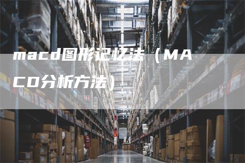 macd图形记忆法（MACD分析方法）_https://www.gkizvl.com_期货培训_第1张