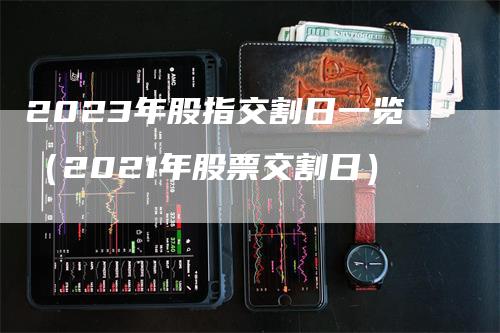 2023年股指交割日一览（2021年股票交割日）_https://www.gkizvl.com_期货技术_第1张