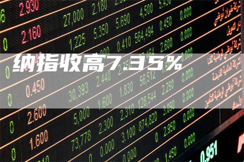 纳指收高7.35%_https://www.gkizvl.com_纳指期货_第1张