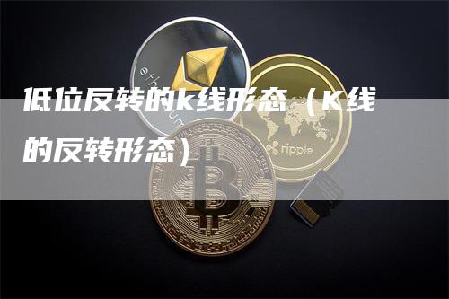 低位反转的k线形态（K线的反转形态）_https://www.gkizvl.com_期货技术_第1张