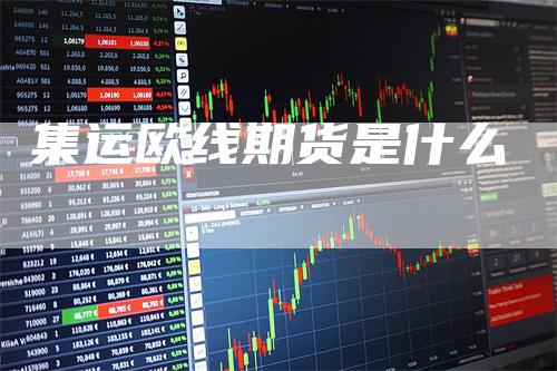 集运欧线期货是什么_https://www.gkizvl.com_期货百科_第1张